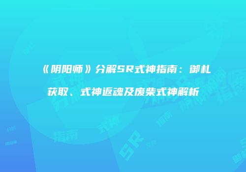 《阴阳师》分解SR式神指南：御札获取、式神返魂及废柴式神解析