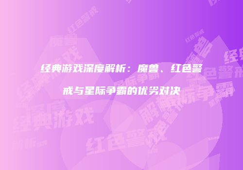 经典游戏深度解析：魔兽、红色警戒与星际争霸的优劣对决