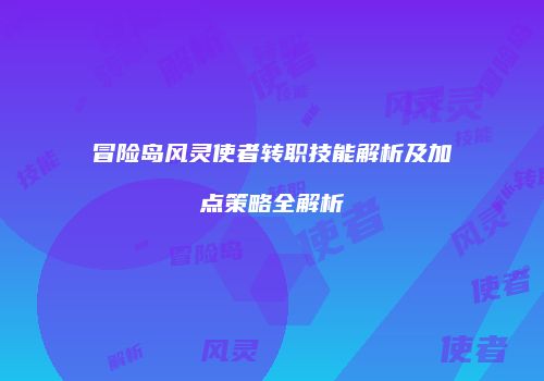 冒险岛风灵使者转职技能解析及加点策略全解析