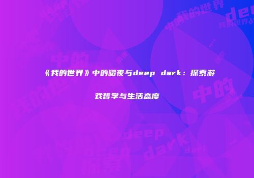 《我的世界》中的暗夜与deep dark：探索游戏哲学与生活态度
