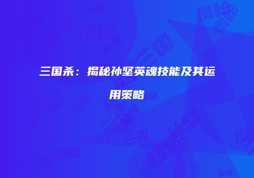 三国杀：揭秘孙坚英魂技能及其运用策略