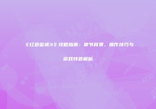 《红色警戒3》攻略指南：章节背景、操作技巧与游戏特色解析