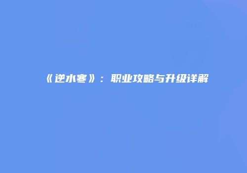 《逆水寒》：职业攻略与升级详解