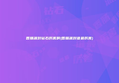 香肠派对钻石厉害啊(香肠派对谁最厉害)