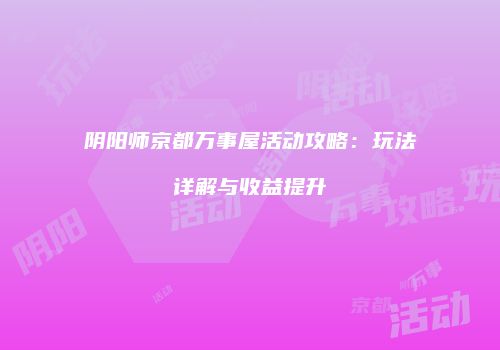 阴阳师京都万事屋活动攻略：玩法详解与收益提升