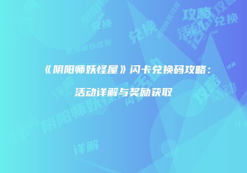 《阴阳师妖怪屋》闪卡兑换码攻略：活动详解与奖励获取