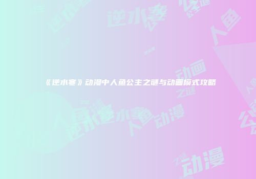 《逆水寒》动漫中人鱼公主之谜与动画模式攻略