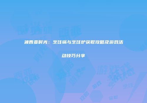 波西亚时光：烹饪锅与烹饪炉获取攻略及游戏活动技巧分享
