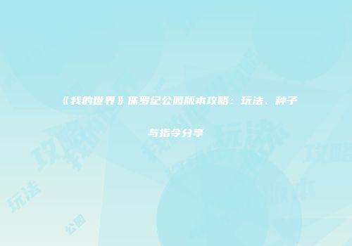 《我的世界》侏罗纪公园版本攻略：玩法、种子与指令分享