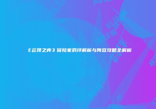 《云顶之弈》冒险家羁绊解析与阵容攻略全解析