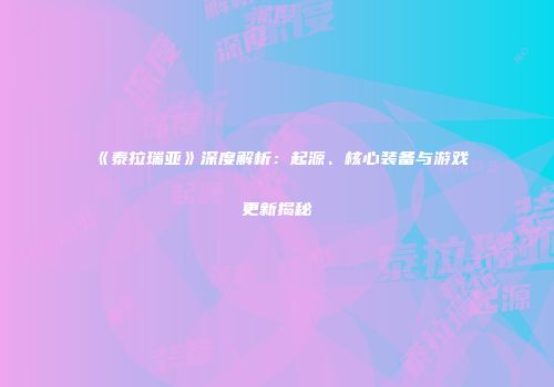 《泰拉瑞亚》深度解析：起源、核心装备与游戏更新揭秘