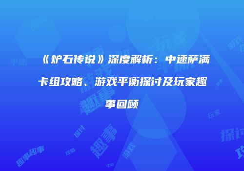 《炉石传说》深度解析：中速萨满卡组攻略、游戏平衡探讨及玩家趣事回顾