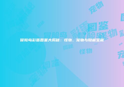 冒险岛彩蛋图鉴大揭秘：怪物、宠物与隐藏宝藏
