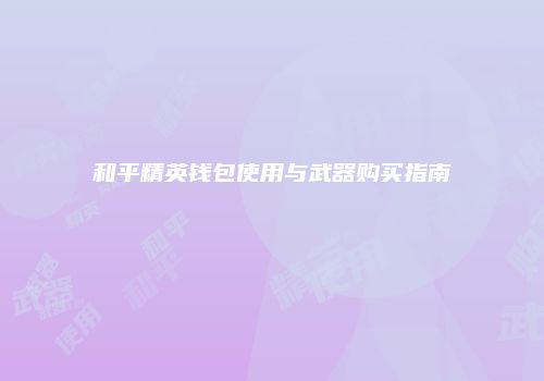 和平精英钱包使用与武器购买指南