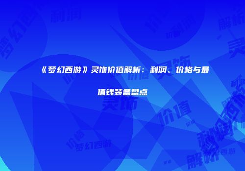 《梦幻西游》灵饰价值解析：利润、价格与最值钱装备盘点