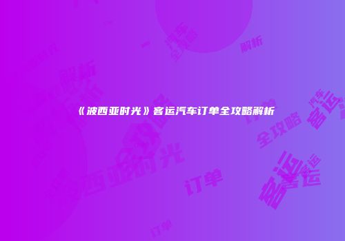 《波西亚时光》客运汽车订单全攻略解析