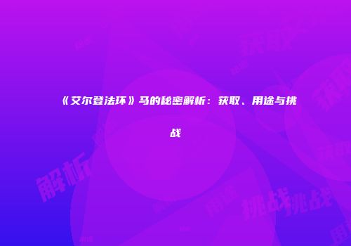 《艾尔登法环》马的秘密解析：获取、用途与挑战