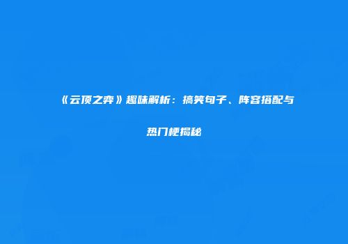 《云顶之弈》趣味解析：搞笑句子、阵容搭配与热门梗揭秘