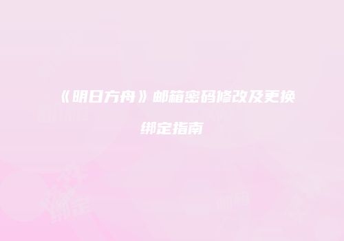 《明日方舟》邮箱密码修改及更换绑定指南