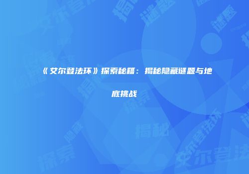 《艾尔登法环》探索秘籍：揭秘隐藏谜题与地底挑战