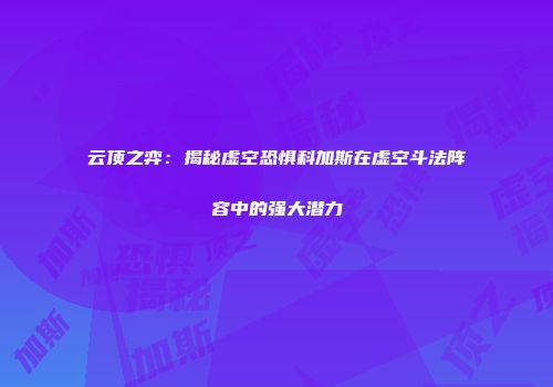 云顶之弈：揭秘虚空恐惧科加斯在虚空斗法阵容中的强大潜力