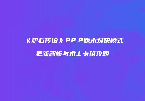 《炉石传说》22.2版本对决模式更新解析与术士卡组攻略