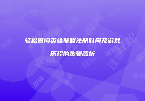 轻松查询英雄联盟注册时间及游戏历程的步骤解析