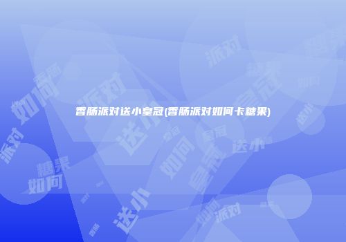 香肠派对送小皇冠(香肠派对如何卡糖果)