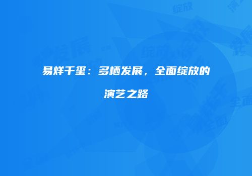 易烊千玺：多栖发展，全面绽放的演艺之路