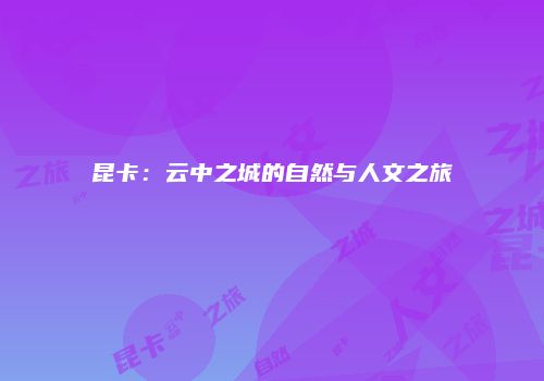 昆卡：云中之城的自然与人文之旅