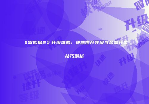 《冒险岛2》升级攻略：快速提升等级与装备升星技巧解析