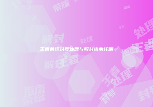 王者荣耀封号处理与解封指南详解