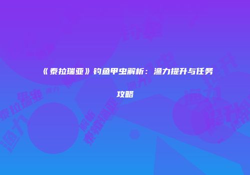 《泰拉瑞亚》钓鱼甲虫解析：渔力提升与任务攻略