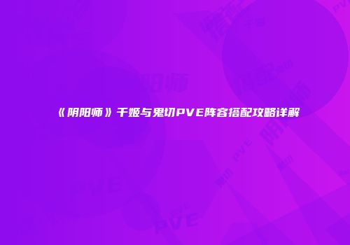 《阴阳师》千姬与鬼切PVE阵容搭配攻略详解