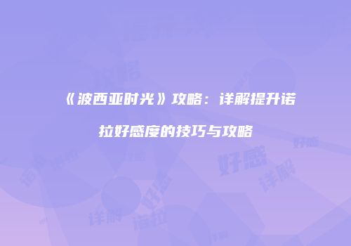 《波西亚时光》攻略：详解提升诺拉好感度的技巧与攻略