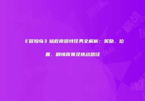 《冒险岛》拯救南哈特任务全解析：奖励、位置、剧情背景及挑战路径
