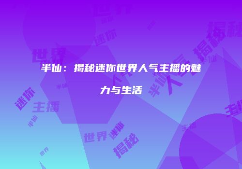 半仙：揭秘迷你世界人气主播的魅力与生活