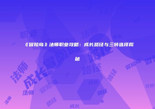 《冒险岛》法师职业攻略：成长路径与三转选择揭秘