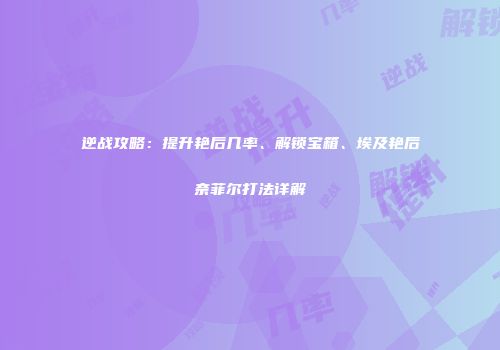 逆战攻略：提升艳后几率、解锁宝箱、埃及艳后奈菲尔打法详解