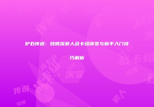 炉石传说：烧烤流狼人战卡组演变与新手入门技巧解析