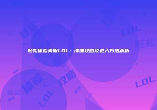 轻松体验美服LOL：详细攻略及进入方法解析