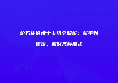 炉石传说术士卡组全解析：新手到速攻，应对各种模式