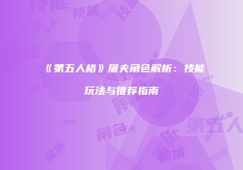 《第五人格》屠夫角色解析：技能玩法与推荐指南