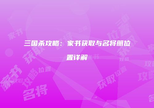 三国杀攻略：家书获取与名将册位置详解