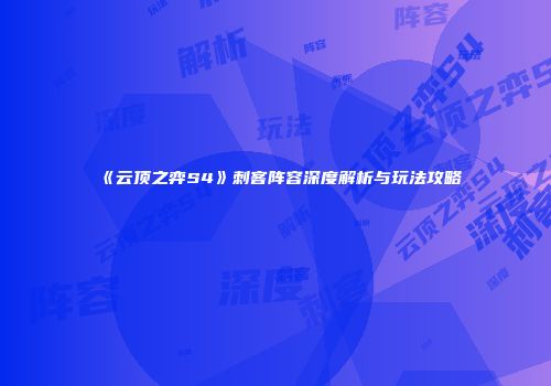 《云顶之弈S4》刺客阵容深度解析与玩法攻略