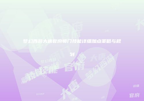 梦幻西游大唐官府师门技能详细加点策略与规划