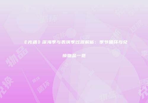 《光遇》深海季与表演季过渡解析：季节循环与兑换物品一览