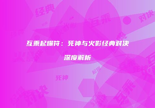 互乘起爆符：死神与火影经典对决深度解析