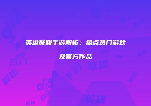 英雄联盟手游解析：盘点热门游戏及官方作品