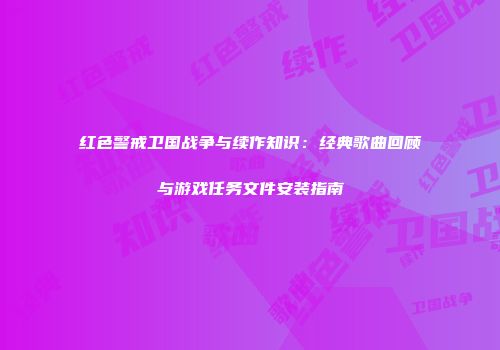 红色警戒卫国战争与续作知识：经典歌曲回顾与游戏任务文件安装指南